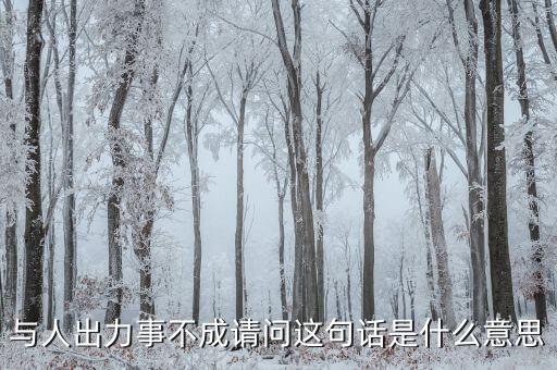 什么是出力受阻，與人出力事不成請(qǐng)問(wèn)這句話是什么意思