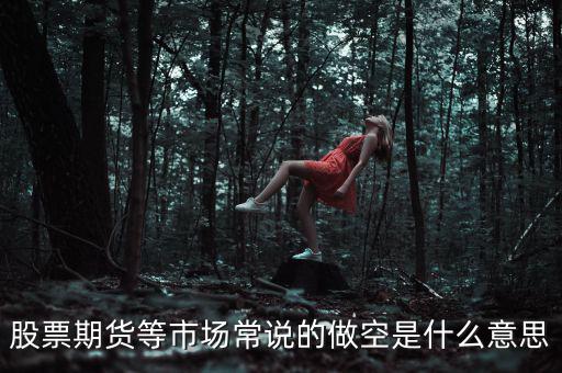 做空期貨什么意思，期貨的做空是什么意思