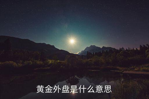 黃金外盤內(nèi)盤是什么意思，黃金外盤是什么意思