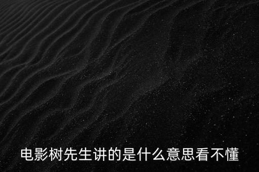樹先生講的什么意思，誰跟我講下Hello樹先生到底講的什么意思看過很迷茫