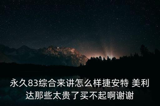 永久83綜合來(lái)講怎么樣捷安特 美利達(dá)那些太貴了買(mǎi)不起啊謝謝