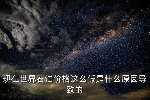 現在世界石油價格這么低是什么原因導致的
