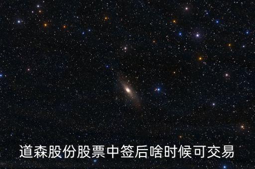 道森股份什么時(shí)候上市，道森股份股票中簽后啥時(shí)候可交易