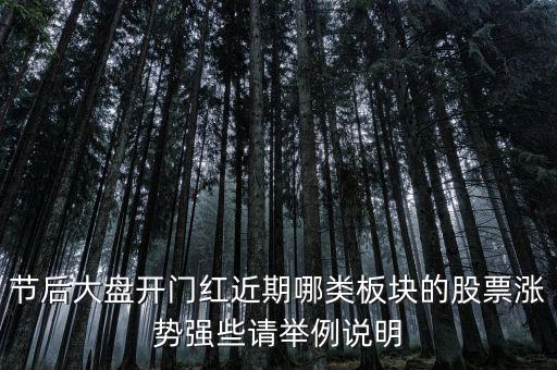 大盤接近尾聲漲什么股，節(jié)后大盤開門紅近期哪類板塊的股票漲勢強些請舉例說明