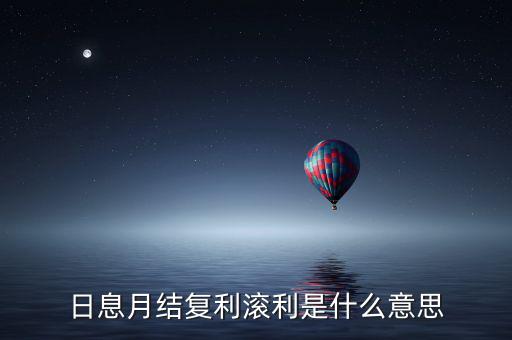 日復(fù)利月結(jié)息什么意思，日記息月復(fù)利什么意思