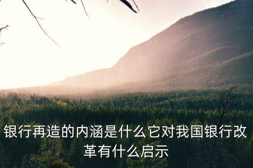 什么是銀行再造，銀行再造的內(nèi)涵是什么它對我國銀行改革有什么啟示