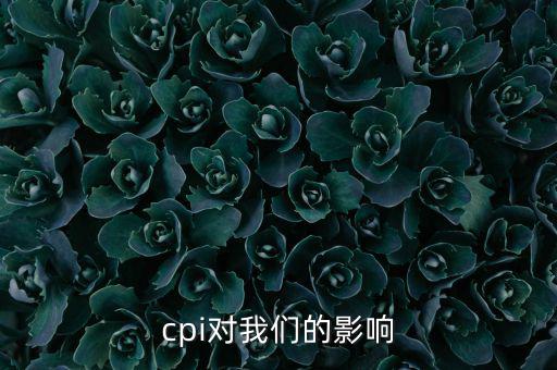 CPI對(duì)我們有什么影響，CPI對(duì)居民消費(fèi)的影響