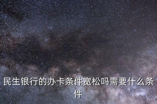 民生財神卡需要什么條件，廣州辦理民生銀行財神卡需要準備什么材料