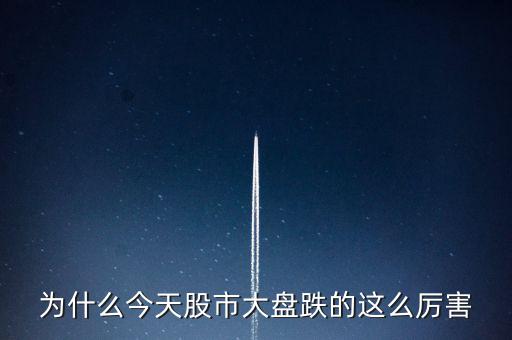 今天大盤為什么會跌，為什么今天股市大盤跌的這么厲害