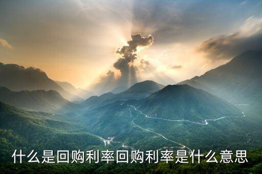 回購基數是什么，銀行回購利率是什么意思它的高低對A股有什么影響嗎