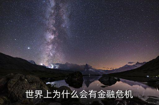 為什么會(huì)產(chǎn)生金融危機(jī)，世界上為什么會(huì)有金融危機(jī)