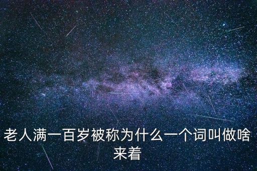 100歲以上老人叫什么，超過百歲的人被稱為什么