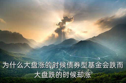 為什么大盤漲的時(shí)候債券型基金會跌而大盤跌的時(shí)候卻漲