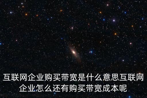 互聯(lián)網(wǎng)企業(yè)購(gòu)買(mǎi)帶寬是什么意思互聯(lián)網(wǎng)企業(yè)怎么還有購(gòu)買(mǎi)帶寬成本呢