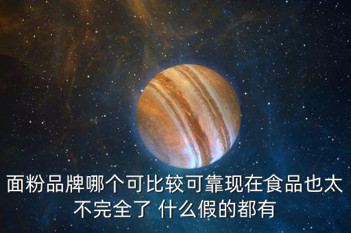 2015年什么面粉安全，面粉品牌哪個可比較可靠現(xiàn)在食品也太不完全了 什么假的都有