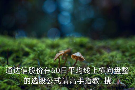 什么橫盤，通達(dá)信股價(jià)在60日平均線上橫向盤整的選股公式請高手指教  搜
