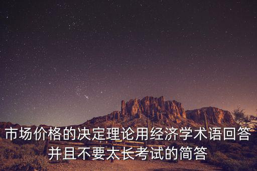 市場價格的決定理論用經(jīng)濟(jì)學(xué)術(shù)語回答并且不要太長考試的簡答