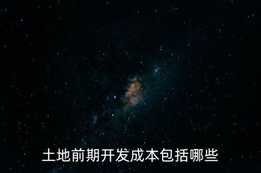 什么是土地前期開發(fā)成本，土地出讓成本是什么