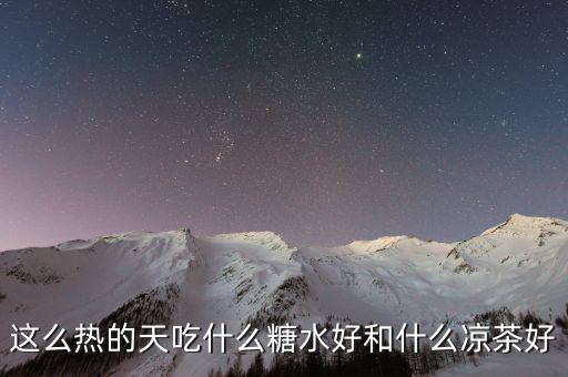 煲涼茶給什么糖好，夏天天熱誰有去暑的涼茶配方或者糖水配方