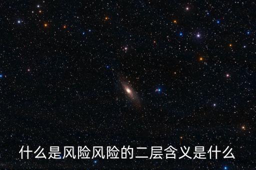什么是風(fēng)險(xiǎn)影響，什么是風(fēng)險(xiǎn)風(fēng)險(xiǎn)的二層含義是什么
