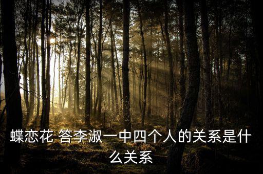 李凝什么關(guān)系，蝶戀花 答李淑一中四個(gè)人的關(guān)系是什么關(guān)系