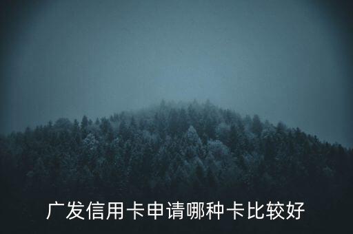 廣發(fā)信用卡什么卡好，廣發(fā)銀行信用卡哪個好