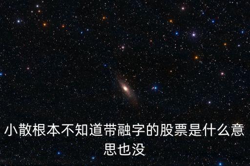 小散為什么不要買有融字的股票，為什么股票后面帶融的小散別玩