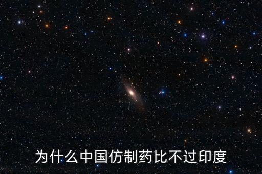 印度為什么不仿制，為什么中國的仿制藥不如印度