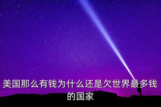 美國(guó)那么有錢為什么還是欠世界最多錢的國(guó)家