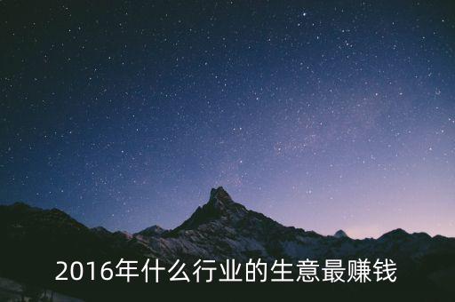 2016年干什么賺錢，2016年什么行業(yè)的生意最賺錢