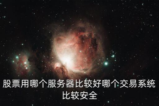 證券用的服務(wù)器是什么，股票用哪個(gè)服務(wù)器比較好哪個(gè)交易系統(tǒng)比較安全