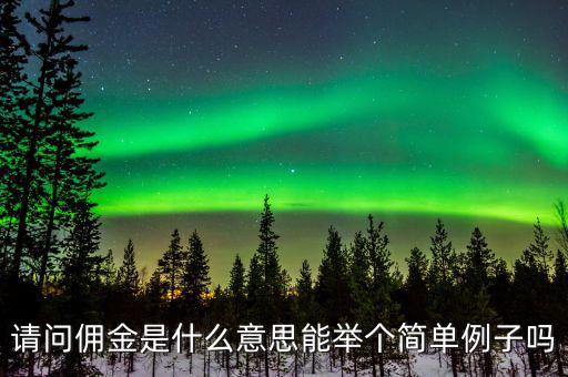 傭金什么意思，請問傭金是什么意思能舉個簡單例子嗎