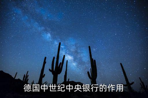 德國(guó)中央銀行以什么為最大任務(wù)，德國(guó)中世紀(jì)中央銀行的作用