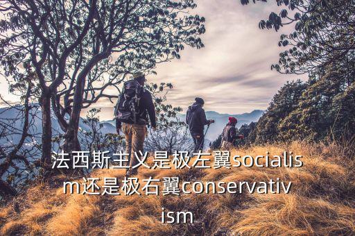 極右翼是什么意思，法西斯主義是極左翼socialism還是極右翼conservativism