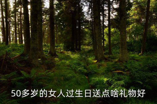 50歲女性送什么，請(qǐng)問該送五十多歲的女人什么禮物