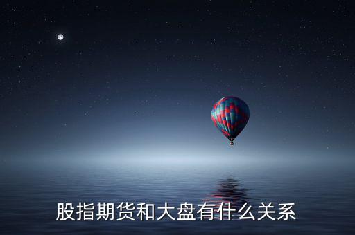 大盤(pán)和股指期貨有什么實(shí)質(zhì)性關(guān)系，股指期貨與大盤(pán)的關(guān)系