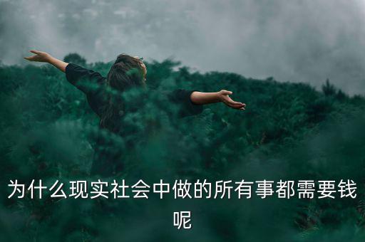 中國為什么什么都要錢，為什么現(xiàn)實(shí)社會(huì)中做的所有事都需要錢呢