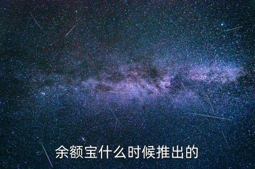 余額寶什么時候推出的，余額寶什么時候開始的