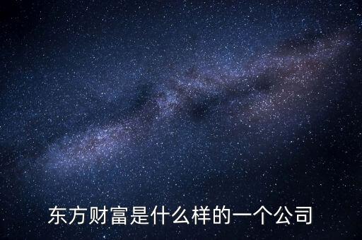 東方資財(cái)是什么公司，東方財(cái)經(jīng)是什么
