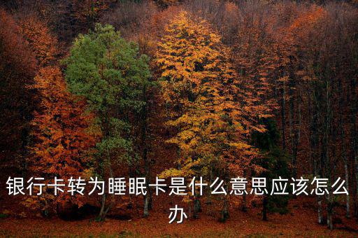 銀行卡睡眠什么意思，銀行卡轉(zhuǎn)為睡眠卡是什么意思應該怎么辦