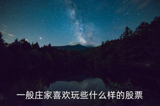 大莊家喜歡什么樣的股票，莊家一般都選擇什么股票 謝謝老大