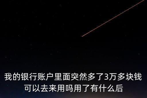 銀行卡為什么會多了三萬元，我的銀行賬戶里面突然多了3萬多塊錢可以去來用嗎用了有什么后