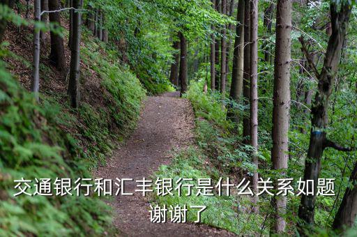 交通銀行和匯豐銀行什么關(guān)系，請問 交通銀行與匯豐銀行在業(yè)務(wù)上有什么關(guān)系嗎