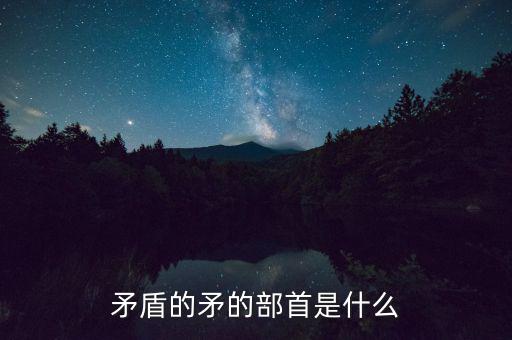 矛是什么結構，矛字部首是什么