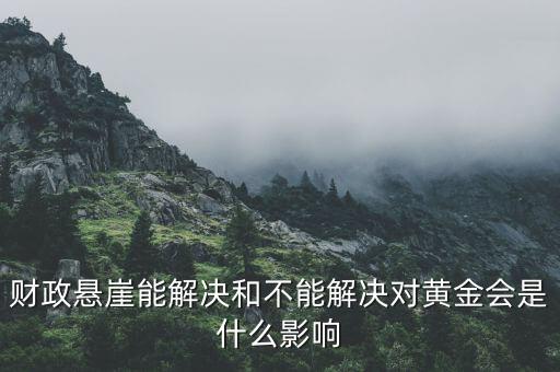 財(cái)政懸崖有什么影響，財(cái)政懸崖能解決和不能解決對(duì)黃金會(huì)是什么影響