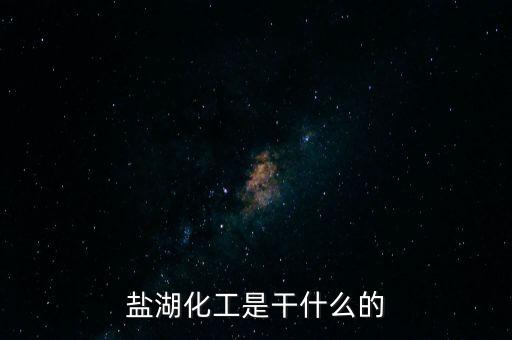 鹽湖做什么原料，鹽湖的鹽有什么用途