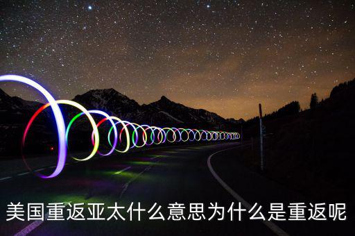 美國(guó)為什么要重返亞太，美國(guó)為什么說(shuō)是要重返亞洲