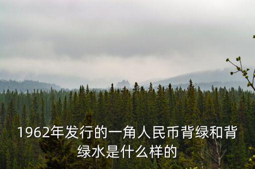 最貴1角背綠一角是什么樣的，1962年發(fā)行的一角人民幣背綠和背綠水是什么樣的