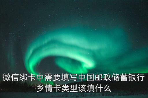 微信綁卡中需要填寫中國郵政儲(chǔ)蓄銀行鄉(xiāng)情卡類型該填什么