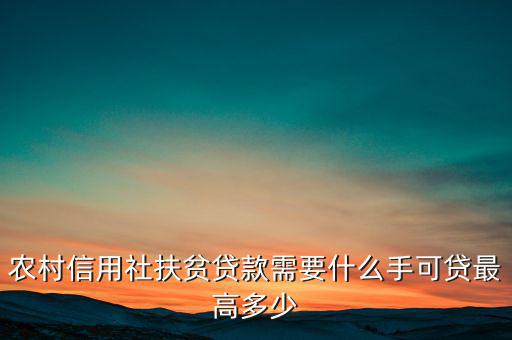 農(nóng)村信用社扶貧貸款需要什么手，農(nóng)村信用社貸款需要什么手續(xù)